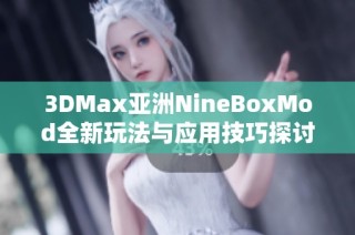 3DMax亚洲NineBoxMod全新玩法与应用技巧探讨