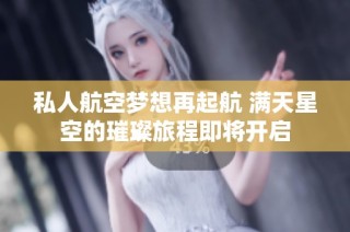 私人航空梦想再起航 满天星空的璀璨旅程即将开启