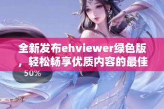 全新发布ehviewer绿色版，轻松畅享优质内容的最佳选择