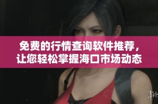 免费的行情查询软件推荐，让您轻松掌握海口市场动态