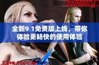 全新9 1免费版上线，带你体验更畅快的使用体验