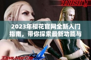 2023年樱花官网全新入门指南，带你探索最新功能与服务
