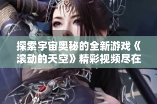 探索宇宙奥秘的全新游戏《滚动的天空》精彩视频尽在爱奇艺