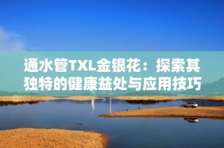 通水管TXL金银花：探索其独特的健康益处与应用技巧