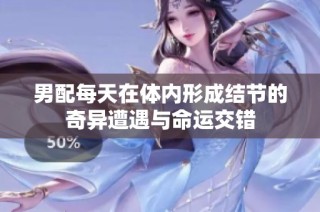 男配每天在体内形成结节的奇异遭遇与命运交错