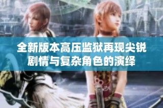 全新版本高压监狱再现尖锐剧情与复杂角色的演绎