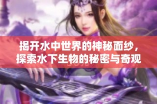 揭开水中世界的神秘面纱，探索水下生物的秘密与奇观