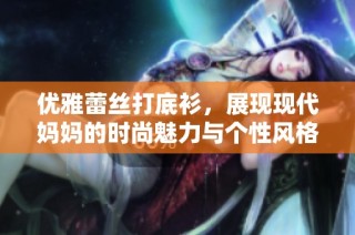优雅蕾丝打底衫，展现现代妈妈的时尚魅力与个性风格