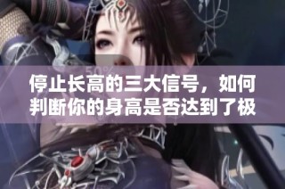 停止长高的三大信号，如何判断你的身高是否达到了极限