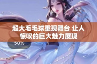 超大毛毛球重现舞台 让人惊叹的巨大魅力展现
