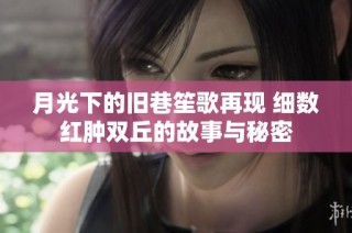 月光下的旧巷笙歌再现 细数红肿双丘的故事与秘密