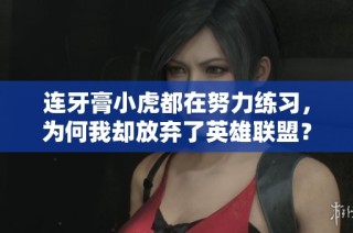 连牙膏小虎都在努力练习，为何我却放弃了英雄联盟？
