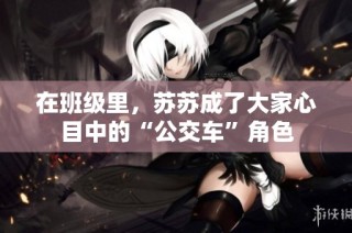 在班级里，苏苏成了大家心目中的“公交车”角色