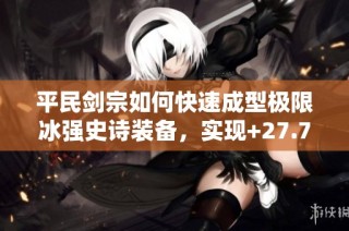 平民剑宗如何快速成型极限冰强史诗装备，实现+27.7%伤害提升