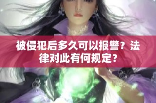 被侵犯后多久可以报警？法律对此有何规定？