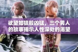 欲望如狼般凶猛，三个男人的故事揭示人性深处的渴望与挣扎