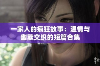 一家人的疯狂故事：温情与幽默交织的短篇合集