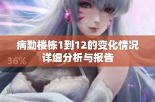 病勤楼栋1到12的变化情况详细分析与报告
