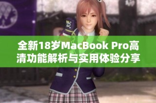 全新18岁MacBook Pro高清功能解析与实用体验分享