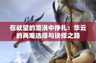 在欲望的漩涡中挣扎：华云的两难选择与抉择之路