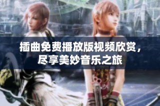 插曲免费播放版视频欣赏，尽享美妙音乐之旅