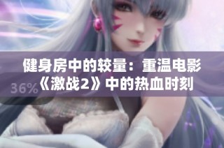 健身房中的较量：重温电影《激战2》中的热血时刻