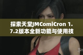 探索天堂JMComiCron 1.7.2版本全新功能与使用技巧