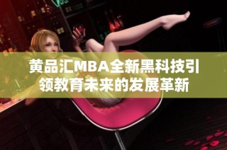 黄品汇MBA全新黑科技引领教育未来的发展革新