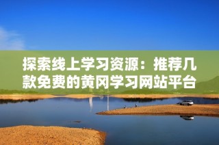 探索线上学习资源：推荐几款免费的黄冈学习网站平台