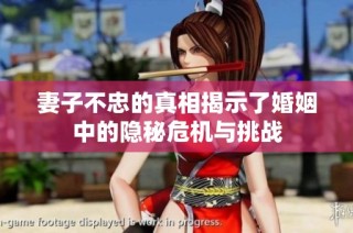 妻子不忠的真相揭示了婚姻中的隐秘危机与挑战