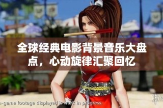 全球经典电影背景音乐大盘点，心动旋律汇聚回忆