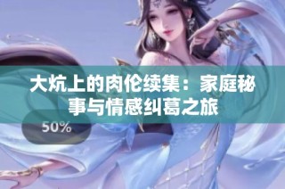 大炕上的肉伦续集：家庭秘事与情感纠葛之旅