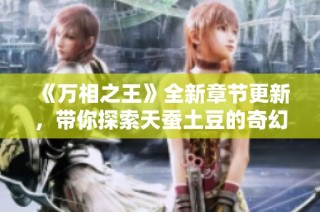 《万相之王》全新章节更新，带你探索天蚕土豆的奇幻世界