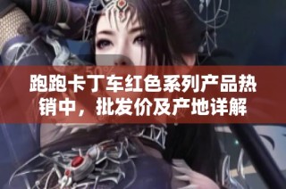 跑跑卡丁车红色系列产品热销中，批发价及产地详解
