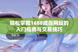 轻松掌握1688成品网站的入门指南与交易技巧
