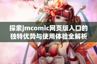 探索jmcomic网页版入口的独特优势与使用体验全解析
