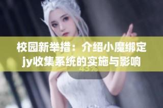 校园新举措：介绍小魔绑定jy收集系统的实施与影响