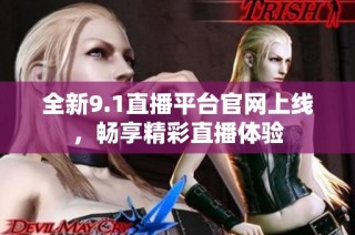 全新9.1直播平台官网上线，畅享精彩直播体验