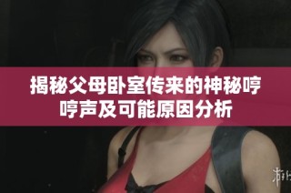 揭秘父母卧室传来的神秘哼哼声及可能原因分析