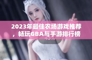 2023年最佳农场游戏推荐，畅玩GBA与手游排行榜