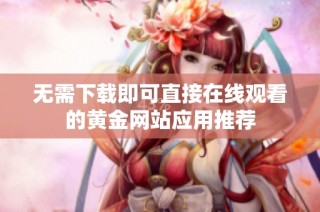 无需下载即可直接在线观看的黄金网站应用推荐