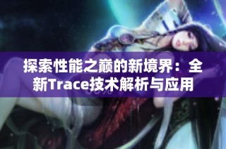 探索性能之巅的新境界：全新Trace技术解析与应用