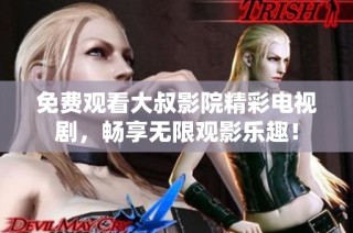 免费观看大叔影院精彩电视剧，畅享无限观影乐趣！