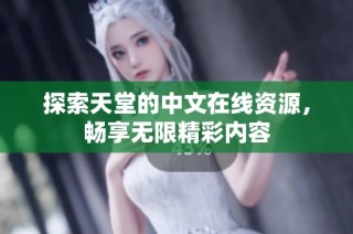 探索天堂的中文在线资源，畅享无限精彩内容