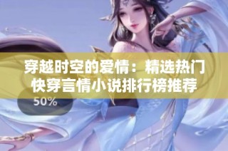 穿越时空的爱情：精选热门快穿言情小说排行榜推荐
