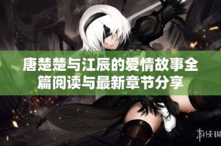 唐楚楚与江辰的爱情故事全篇阅读与最新章节分享