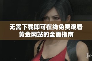 无需下载即可在线免费观看黄金网站的全面指南