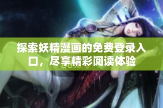 探索妖精漫画的免费登录入口，尽享精彩阅读体验