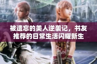 被遗忘的美人逆袭记，书友推荐的日常生活闪耀新生