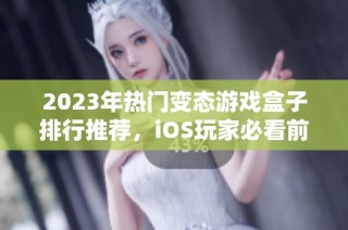 2023年热门变态游戏盒子排行推荐，iOS玩家必看前十名